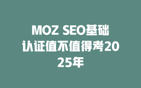 MOZ SEO基础认证值不值得考2025年 一