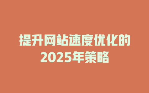 提升网站速度优化的2025年策略 一