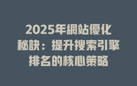 2025年網站優化秘訣:提升搜索引擎排名的核心策略 一