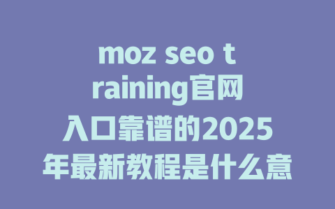 moz seo training官网入口靠谱的2025年最新教程是什么意思 一