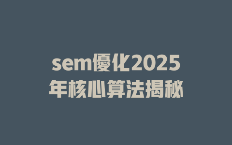sem優化2025年核心算法揭秘 一