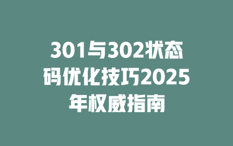 301与302状态码优化技巧2025年权威指南 一