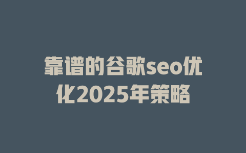 靠谱的谷歌seo优化2025年策略 一