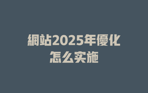 網站2025年優化怎么实施 一