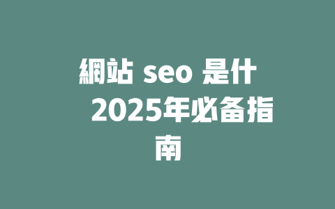 網站 seo 是什麼2025年必备指南 一