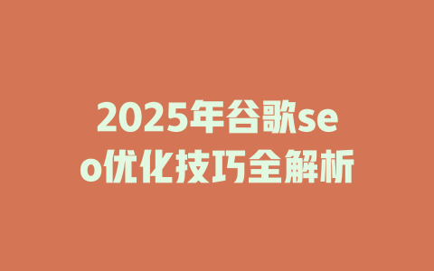 2025年谷歌seo优化技巧全解析 一