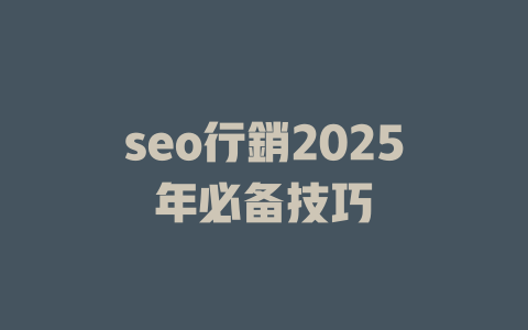 seo行銷2025年必备技巧 一