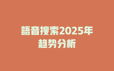 語音搜索2025年趋势分析 一