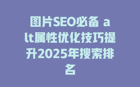 图片SEO必备 alt属性优化技巧提升2025年搜索排名 一