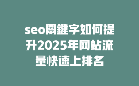 seo關鍵字如何提升2025年网站流量快速上排名 一
