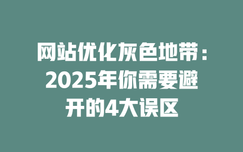网站优化灰色地带:2025年你需要避开的4大误区 一