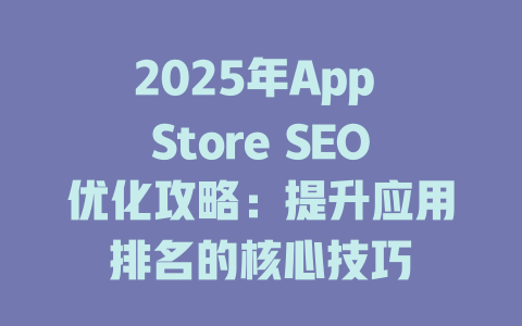 2025年App Store SEO优化攻略:提升应用排名的核心技巧 一