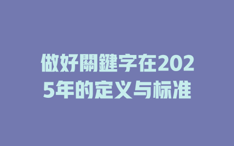 做好關鍵字在2025年的定义与标准 一