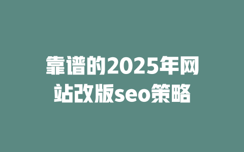 靠谱的2025年网站改版seo策略 一