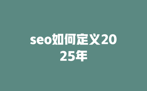seo如何定义2025年 一