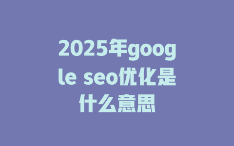 2025年google seo优化是什么意思 一