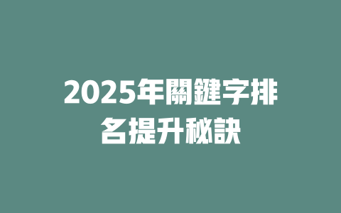 2025年關鍵字排名提升秘訣 一