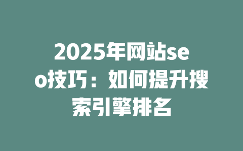 2025年网站seo技巧:如何提升搜索引擎排名 一