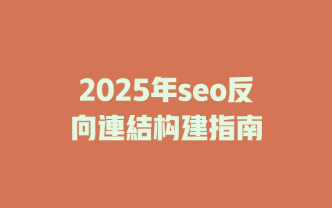2025年seo反向連結构建指南 一
