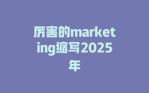 厉害的marketing缩写2025年 一