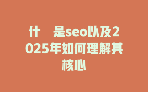什麼是seo以及2025年如何理解其核心 一