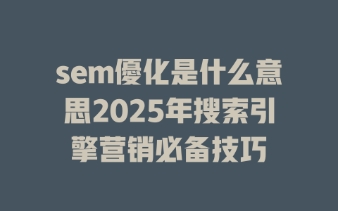 sem優化是什么意思2025年搜索引擎营销必备技巧 一