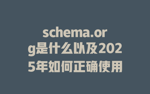 schema.org是什么以及2025年如何正确使用 一