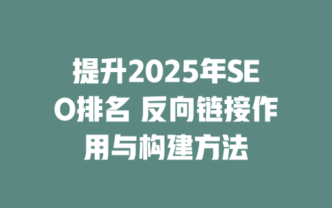 提升2025年SEO排名 反向链接作用与构建方法 一