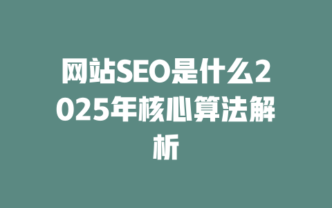 网站SEO是什么2025年核心算法解析 一