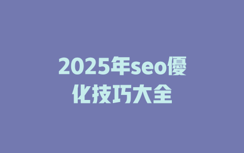 2025年seo優化技巧大全 一