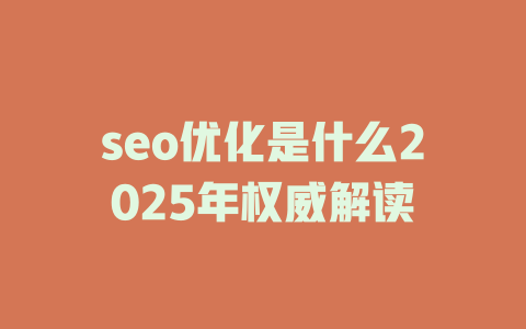 seo优化是什么2025年权威解读 一