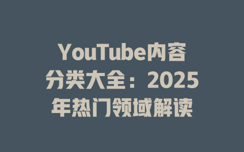 YouTube内容分类大全:2025年热门领域解读 一