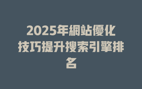 2025年網站優化技巧提升搜索引擎排名 一