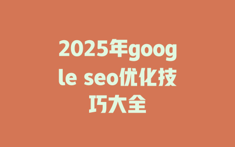 2025年google seo优化技巧大全 一