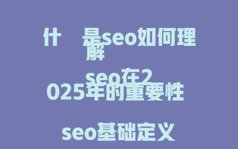 什麼是seo如何理解
seo在2025年的重要性
seo基础定义与作用
seo具体是指什么
seo核心概念简介 一