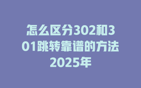 怎么区分302和301跳转靠谱的方法2025年 一