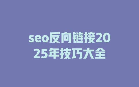 seo反向链接2025年技巧大全 一