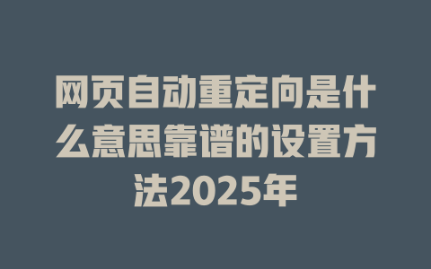 网页自动重定向是什么意思靠谱的设置方法2025年 一