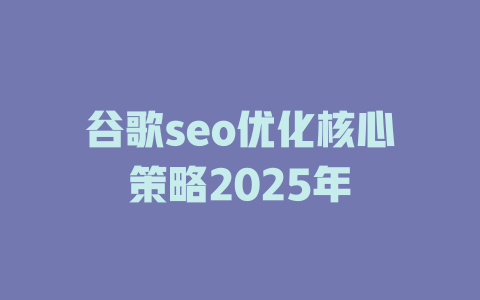 谷歌seo优化核心策略2025年 一