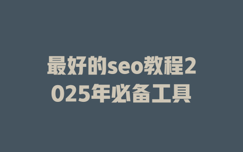 最好的seo教程2025年必备工具 一