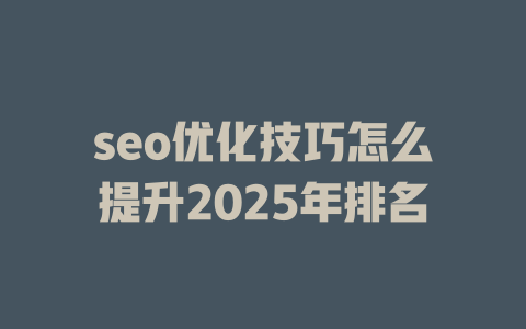 seo优化技巧怎么提升2025年排名 一
