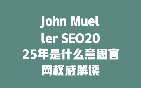 John Mueller SEO2025年是什么意思官网权威解读 一