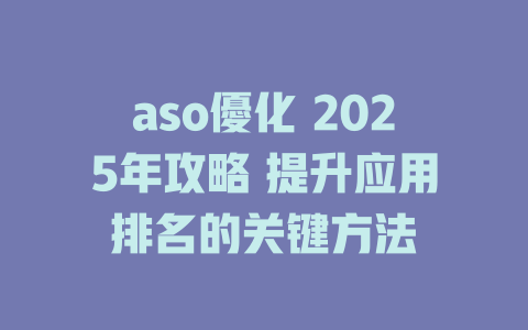 aso優化 2025年攻略 提升应用排名的关键方法 一