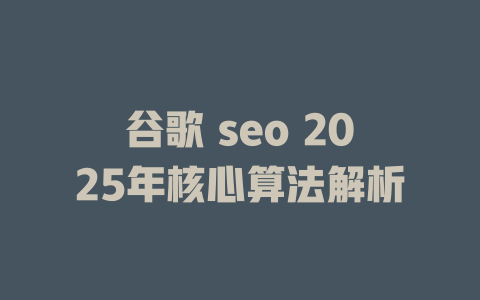 谷歌 seo 2025年核心算法解析 一