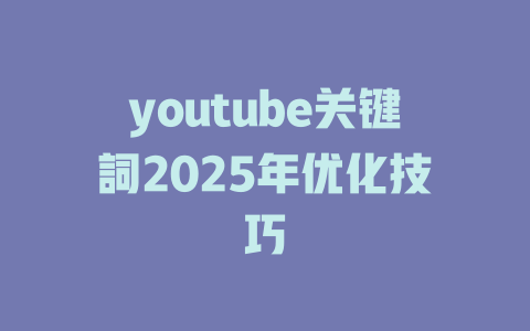 youtube关键詞2025年优化技巧 一
