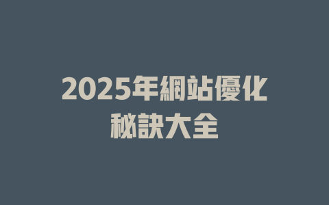 2025年網站優化秘訣大全 一