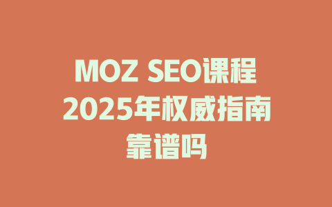 MOZ SEO课程2025年权威指南靠谱吗 一