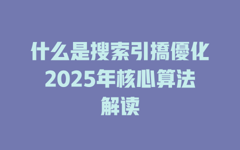 什么是搜索引撟優化2025年核心算法解读 一