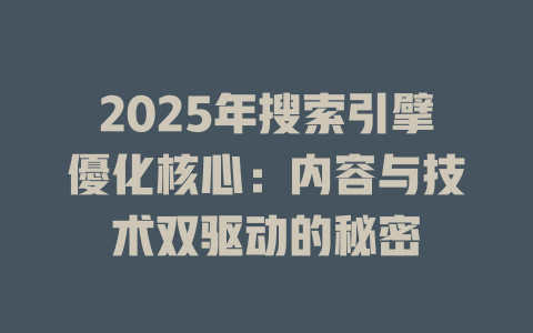 2025年搜索引擘優化核心:内容与技术双驱动的秘密 一
